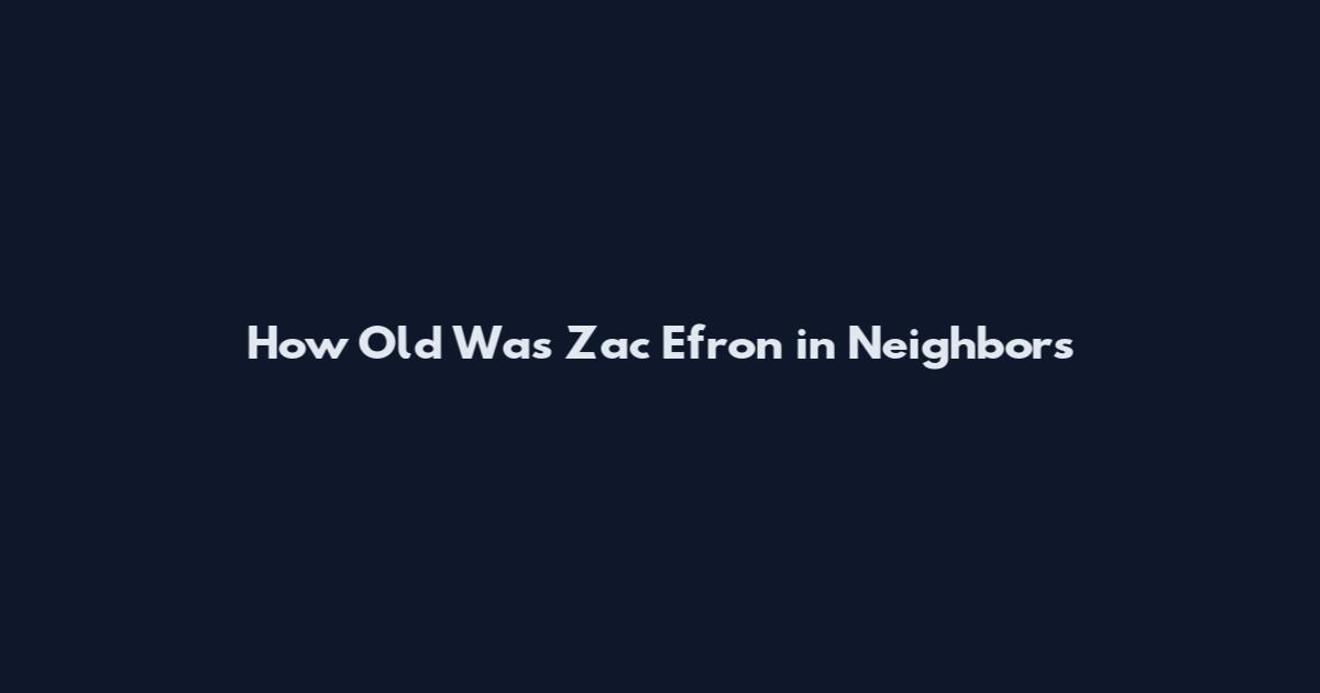How Old Was Zac Efron in Neighbors