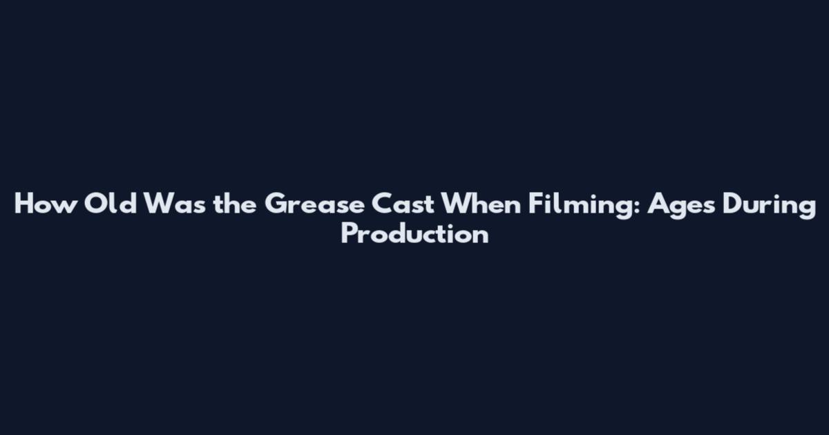 How Old Was the Grease Cast When Filming: Ages During Production
