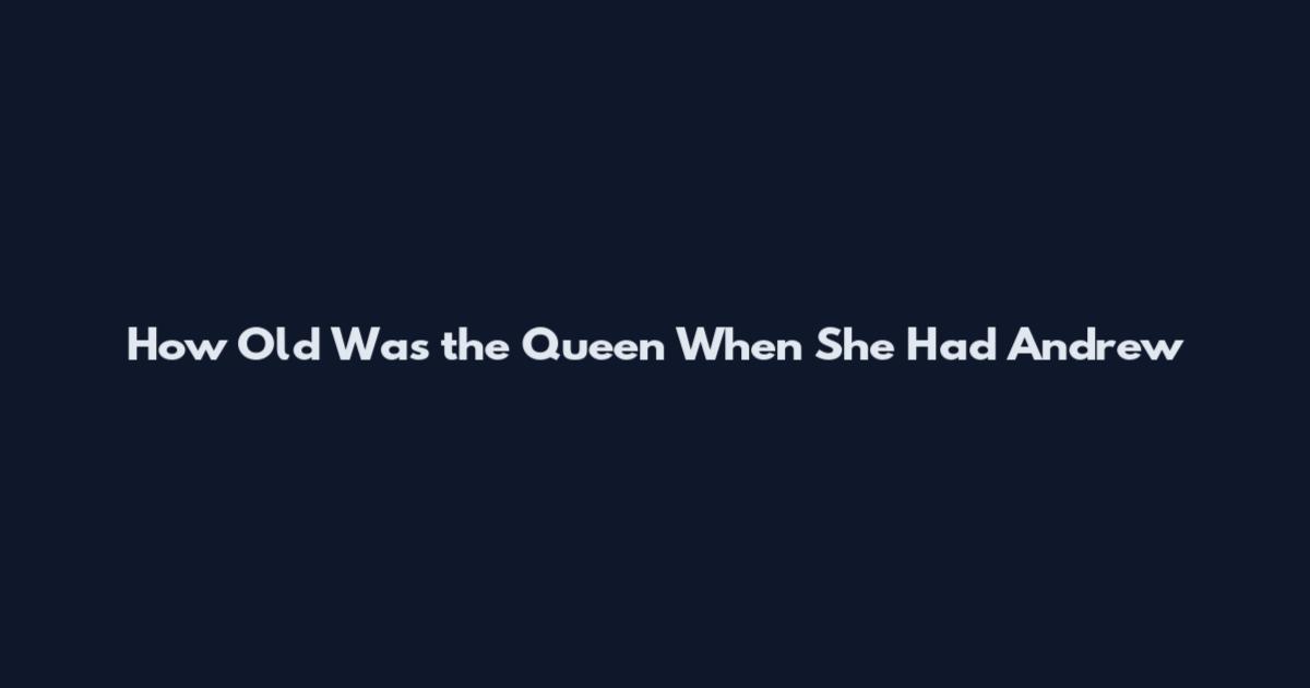 How Old Was the Queen When She Had Andrew