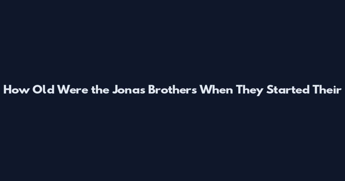 How Old Were the Jonas Brothers When They Started Their