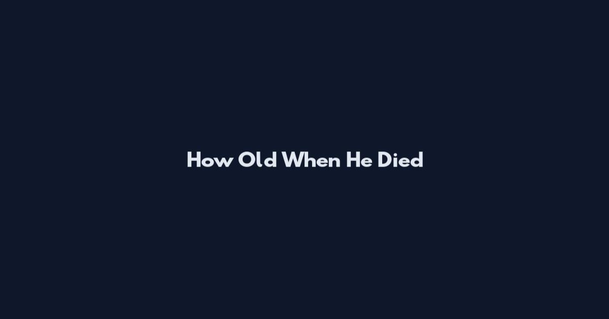 How Old When He Died