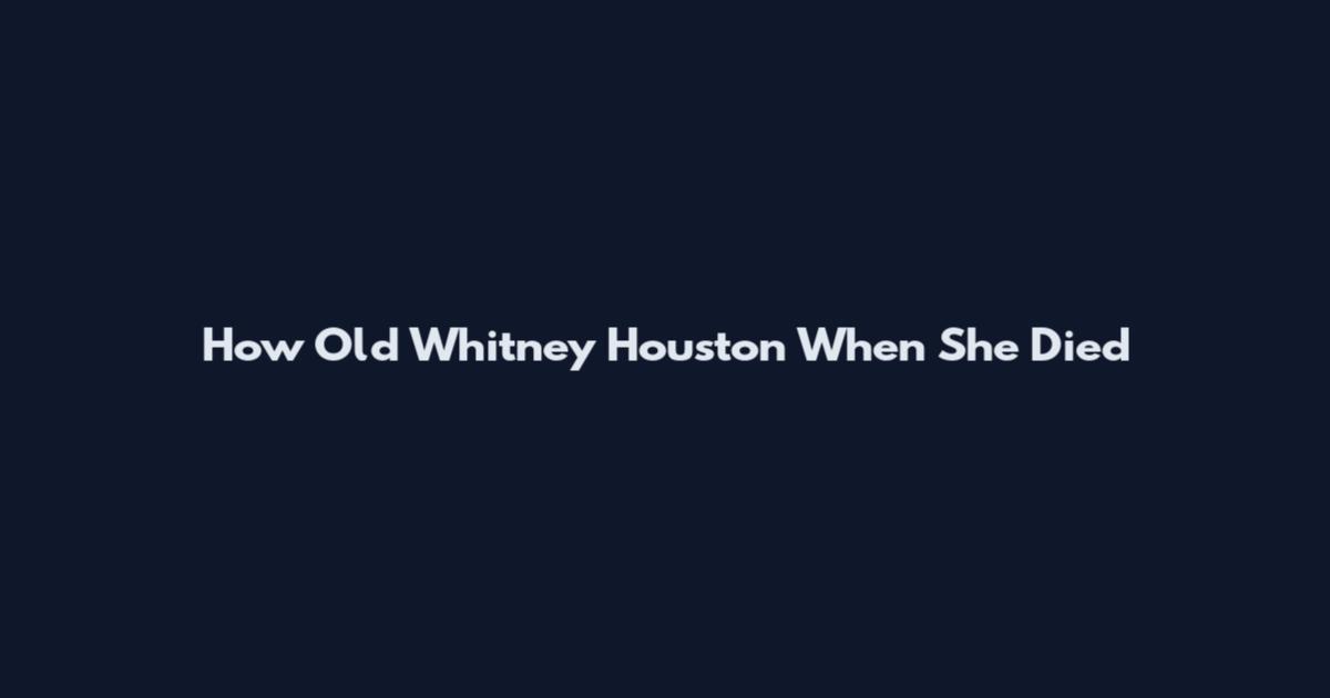 How Old Whitney Houston When She Died