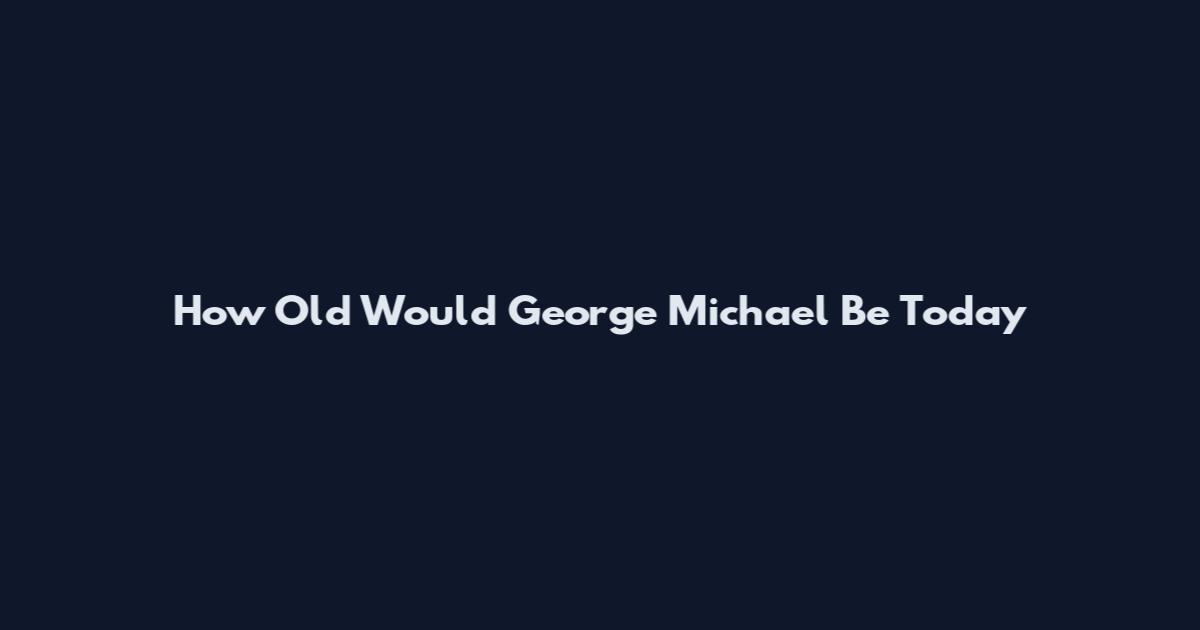 How Old Would George Michael Be Today