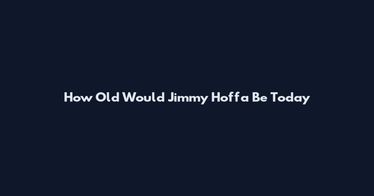 How Old Would Jimmy Hoffa Be Today