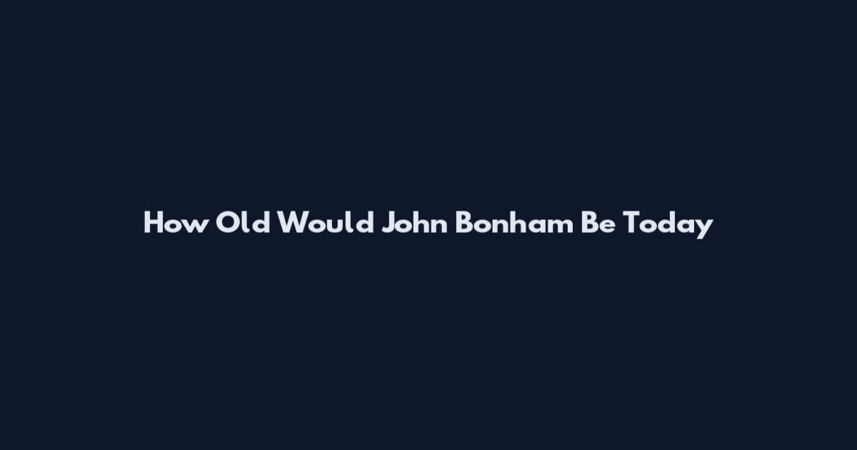 How Old Would John Bonham Be Today