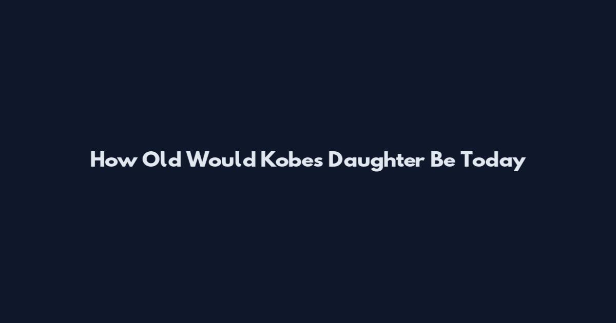How Old Would Kobe's Daughter Be Today