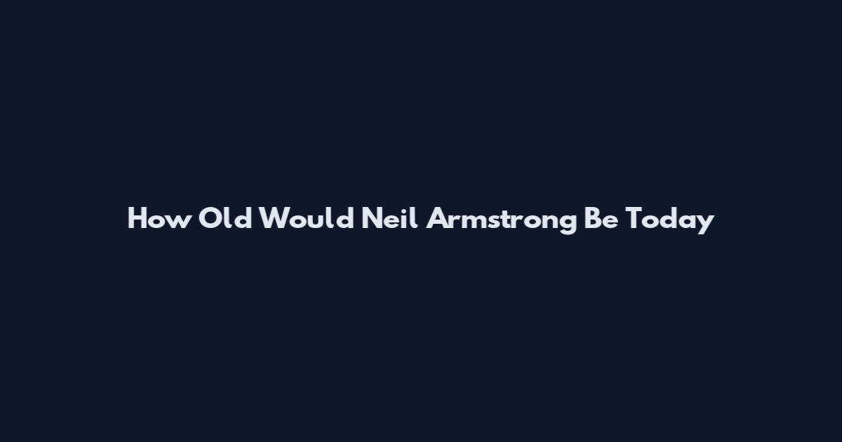 How Old Would Neil Armstrong Be Today