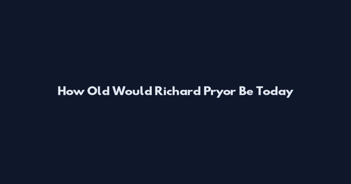 How Old Would Richard Pryor Be Today
