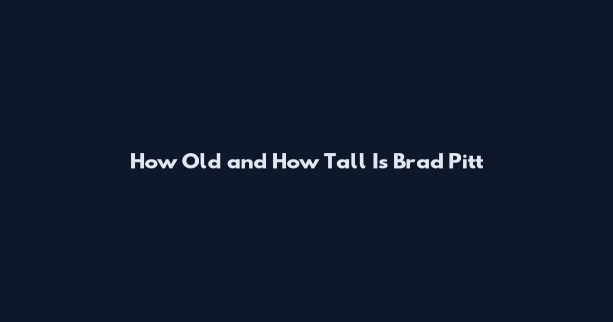 How Old and How Tall Is Brad Pitt