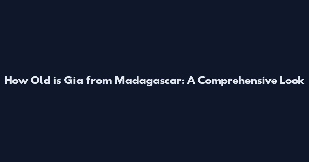 How Old is Gia from Madagascar: A Comprehensive Look