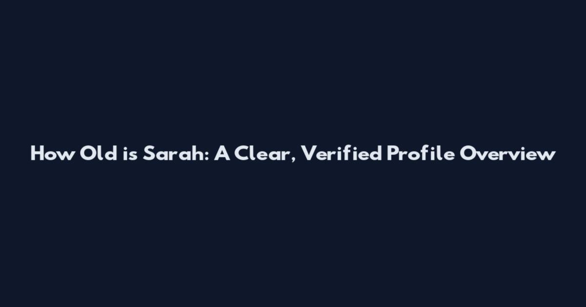 How Old is Sarah: A Clear, Verified Profile Overview
