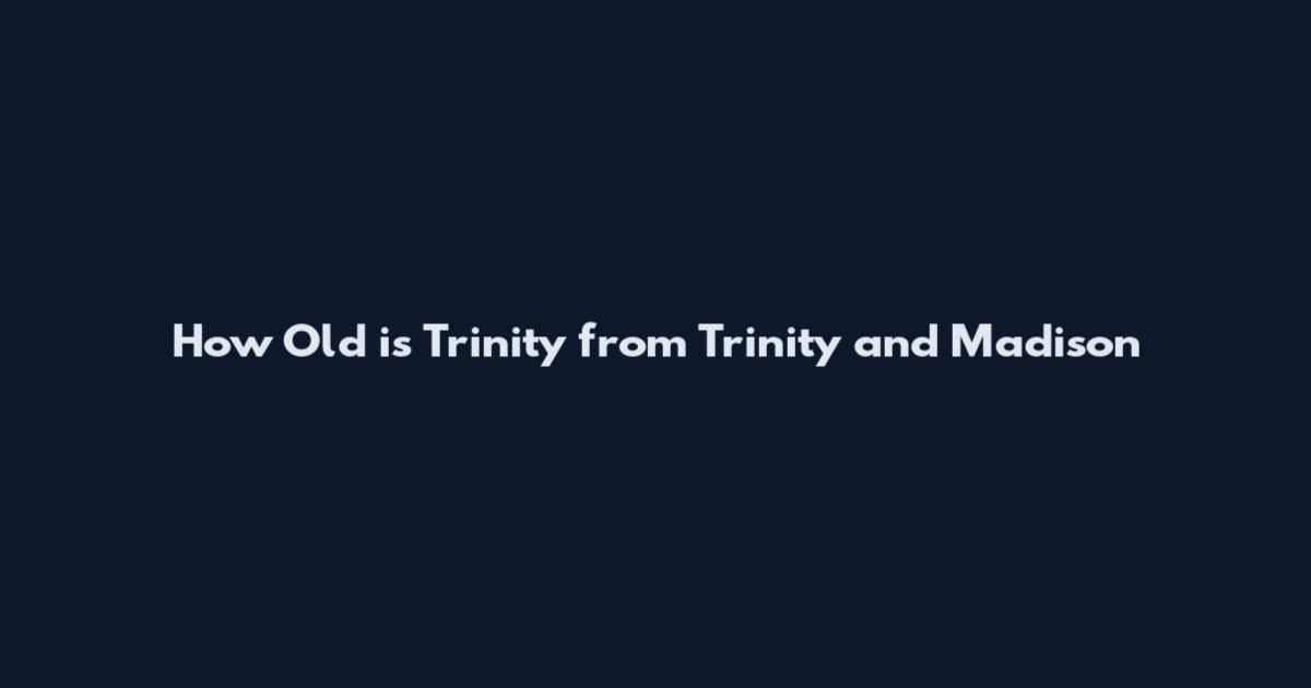 How Old is Trinity from Trinity and Madison