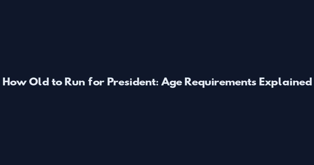How Old to Run for President: Age Requirements Explained