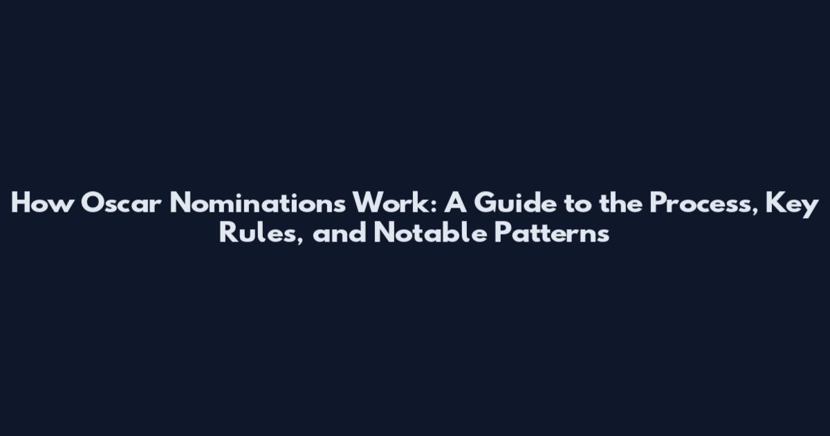 How Oscar Nominations Work: A Guide to the Process, Key Rules, and Notable Patterns