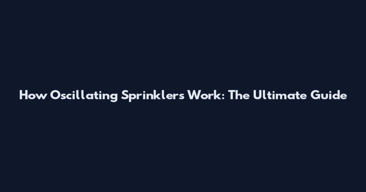 How Oscillating Sprinklers Work: The Ultimate Guide