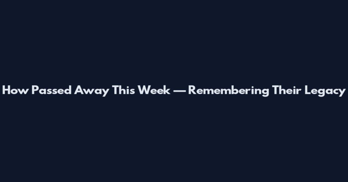 How Passed Away This Week — Remembering Their Legacy