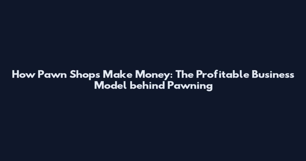 How Pawn Shops Make Money: The Profitable Business Model behind Pawning
