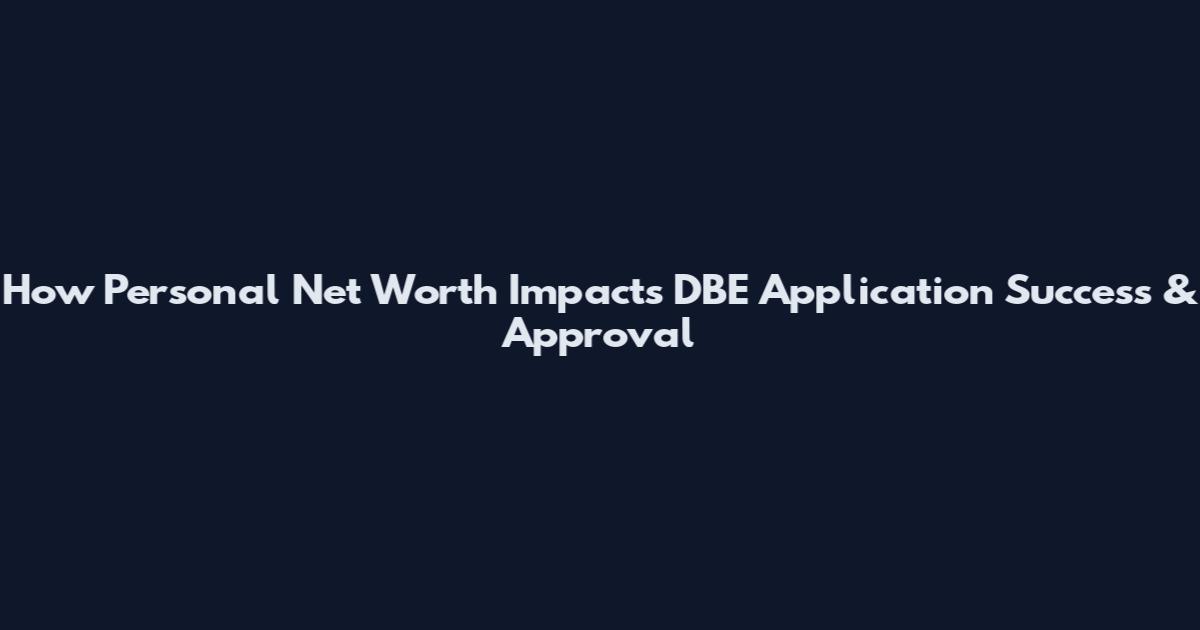 How Personal Net Worth Impacts DBE Application Success & Approval