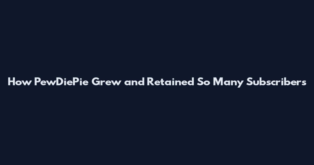How PewDiePie Grew and Retained So Many Subscribers