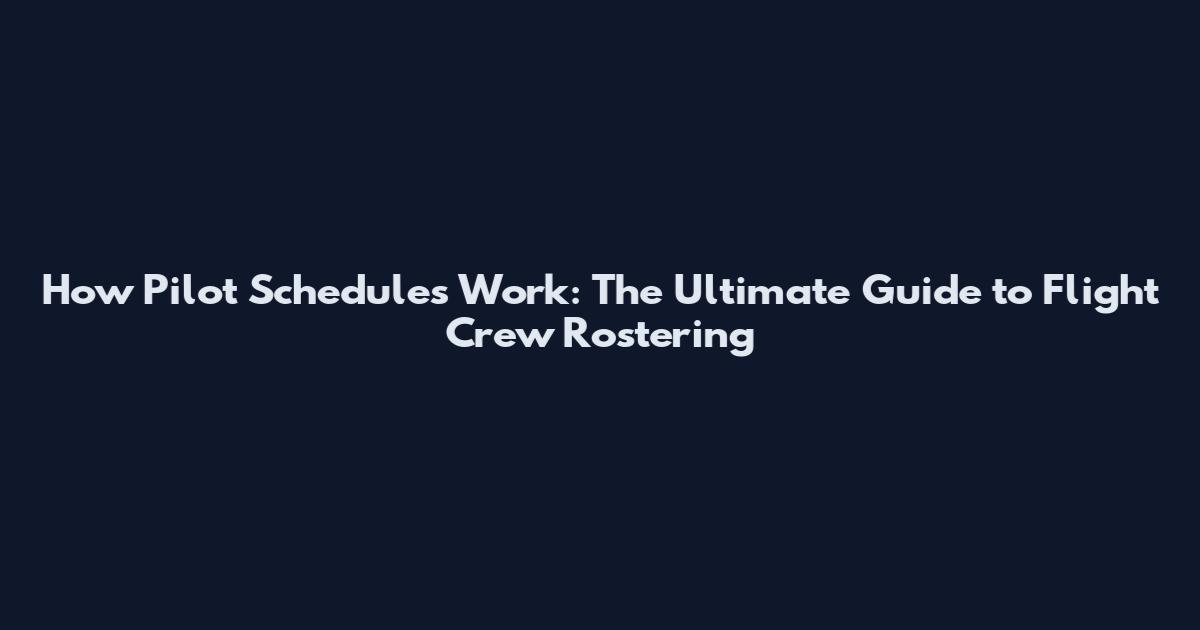 How Pilot Schedules Work: The Ultimate Guide to Flight Crew Rostering