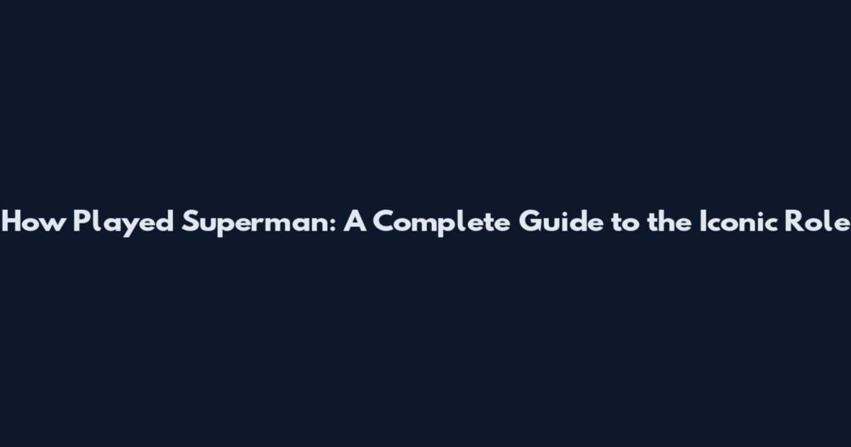 How Played Superman: A Complete Guide to the Iconic Role