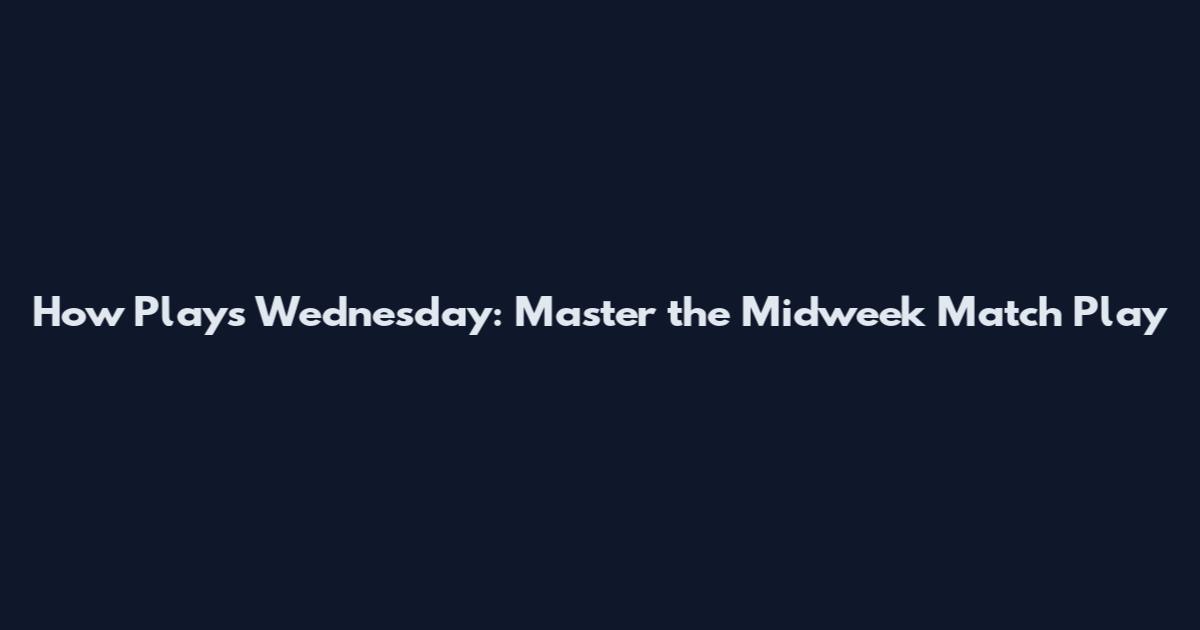 How Plays Wednesday: Master the Midweek Match Play