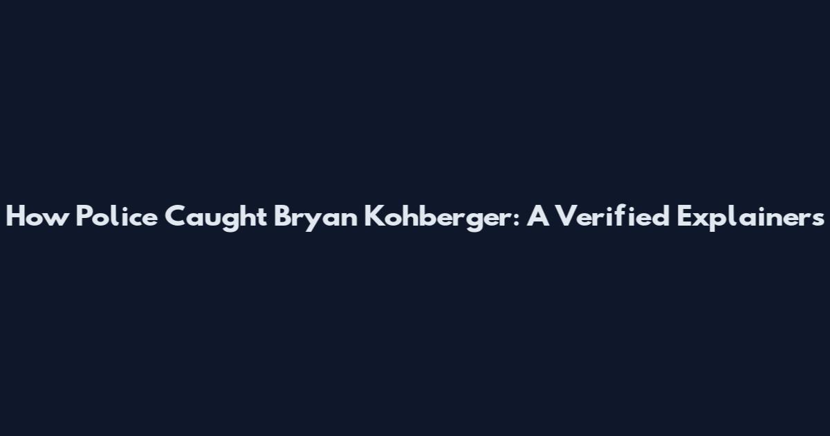 How Police Caught Bryan Kohberger: A Verified Explainers