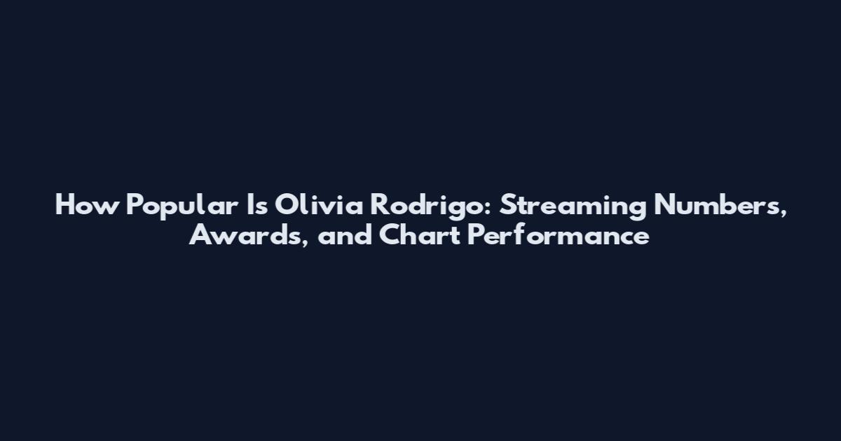 How Popular Is Olivia Rodrigo: Streaming Numbers, Awards, and Chart Performance