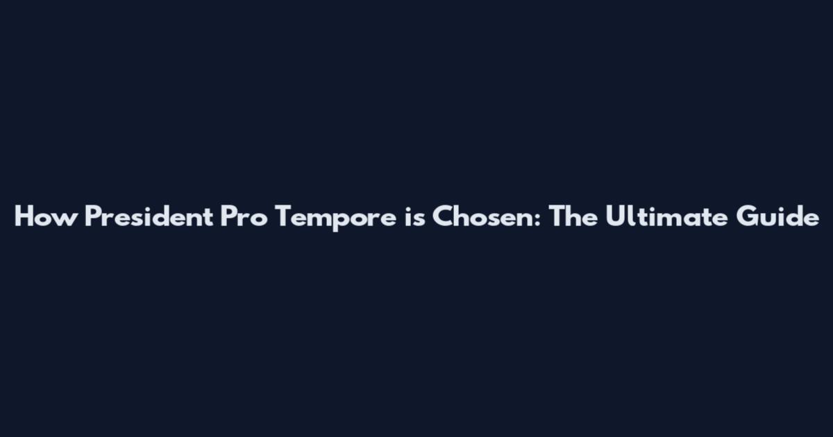 How President Pro Tempore is Chosen: The Ultimate Guide