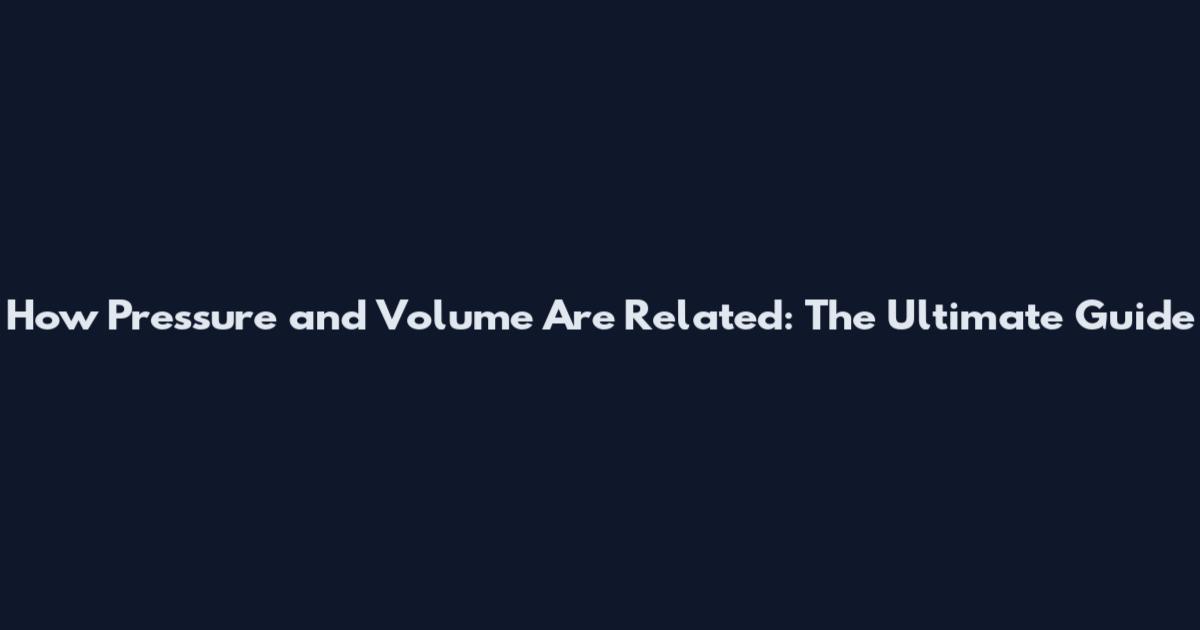 How Pressure and Volume Are Related: The Ultimate Guide