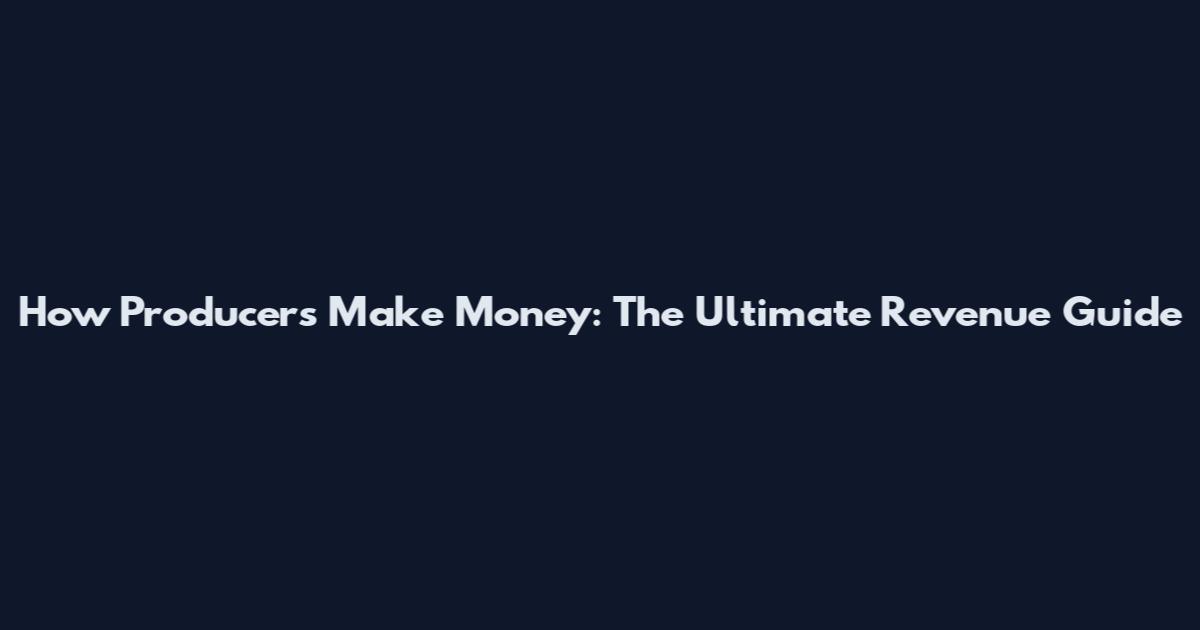 How Producers Make Money: The Ultimate Revenue Guide