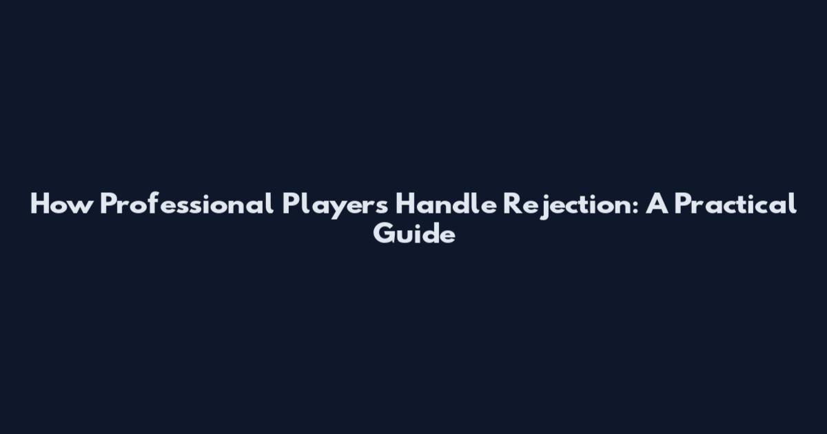How Professional Players Handle Rejection: A Practical Guide