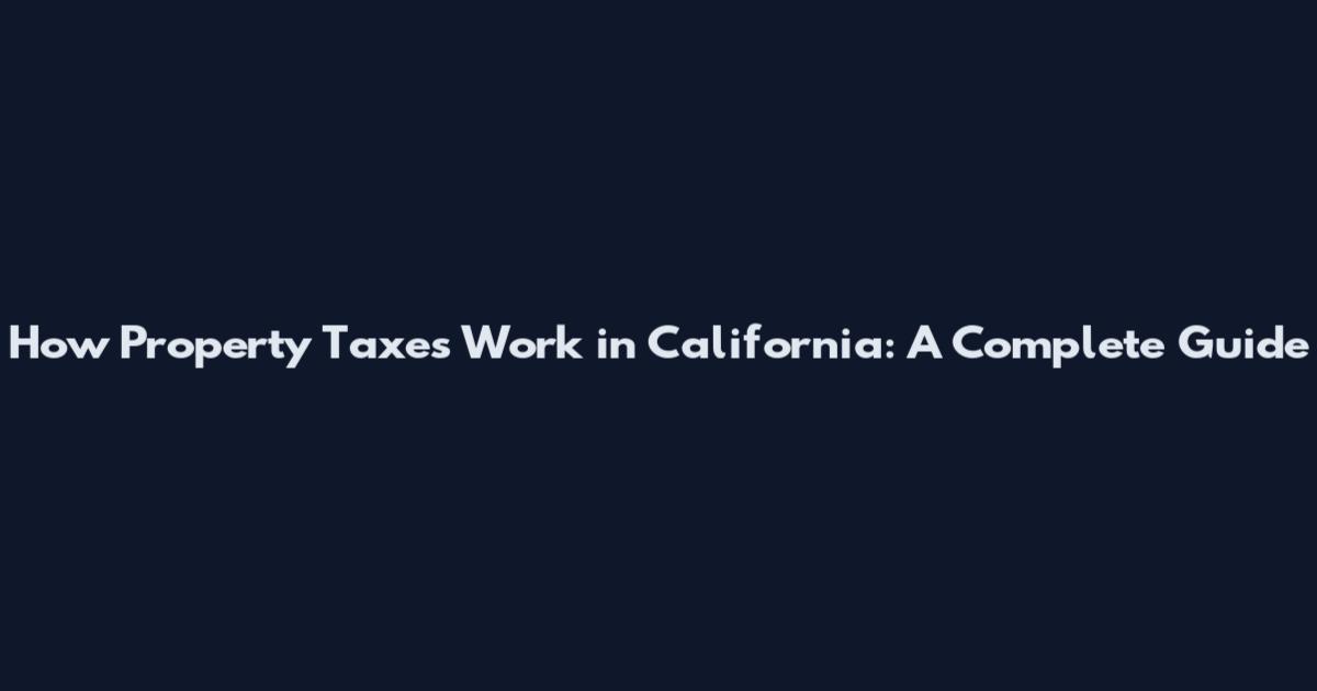 How Property Taxes Work in California: A Complete Guide