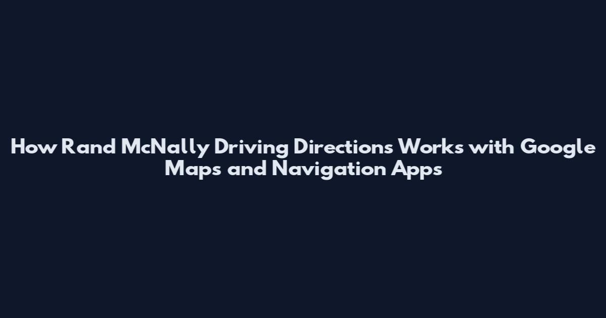 How Rand McNally Driving Directions Works with Google Maps and Navigation Apps