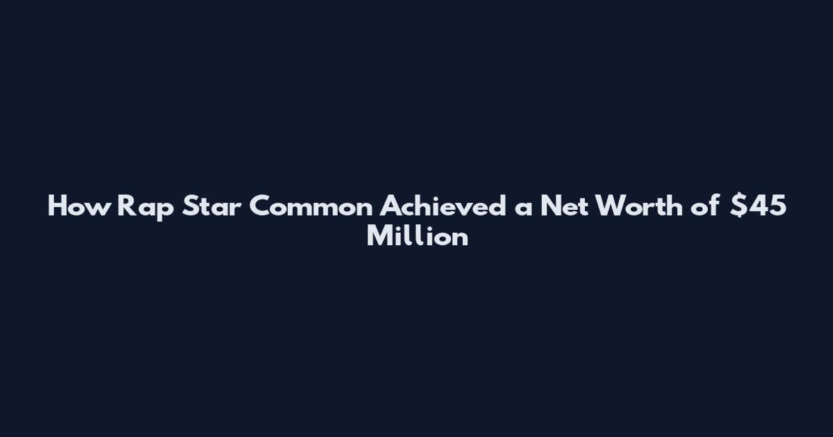 How Rap Star Common Achieved a Net Worth of $45 Million