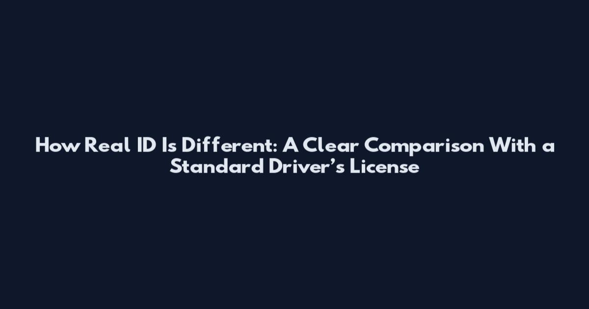 How Real ID Is Different: A Clear Comparison With a Standard Driver’s License