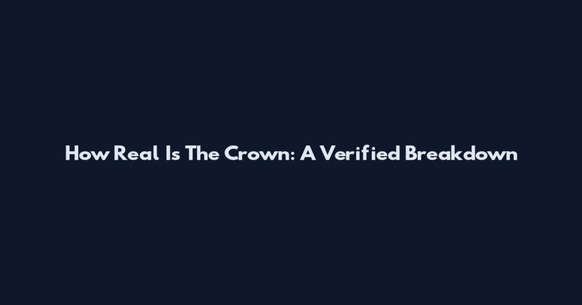 How Real Is The Crown: A Verified Breakdown