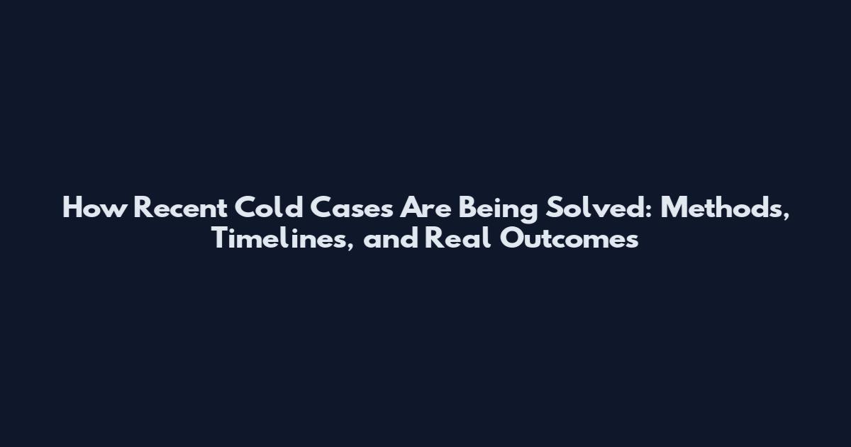 How Recent Cold Cases Are Being Solved: Methods, Timelines, and Real Outcomes