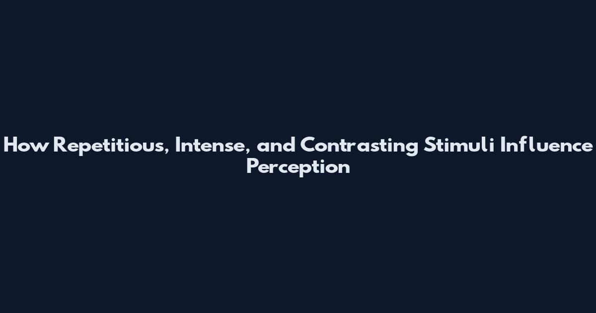 How Repetitious, Intense, and Contrasting Stimuli Influence Perception