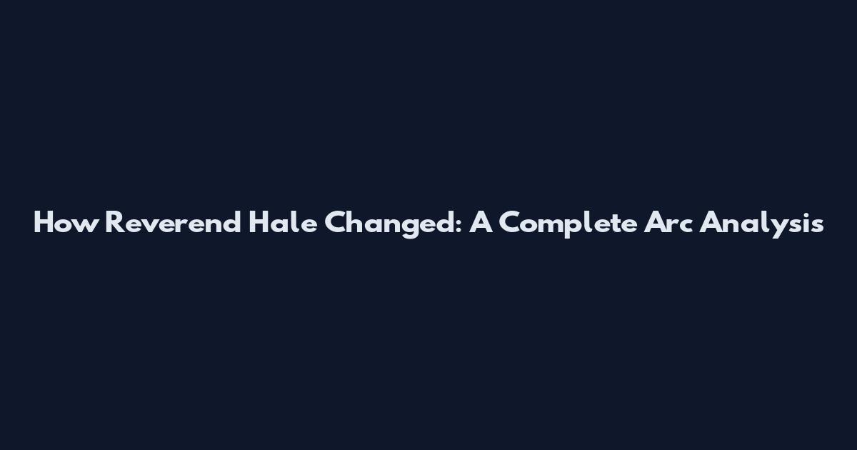 How Reverend Hale Changed: A Complete Arc Analysis