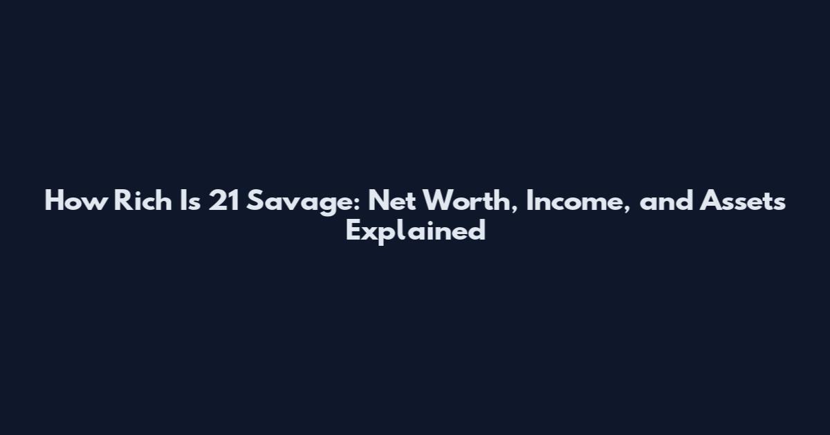 How Rich Is 21 Savage: Net Worth, Income, and Assets Explained