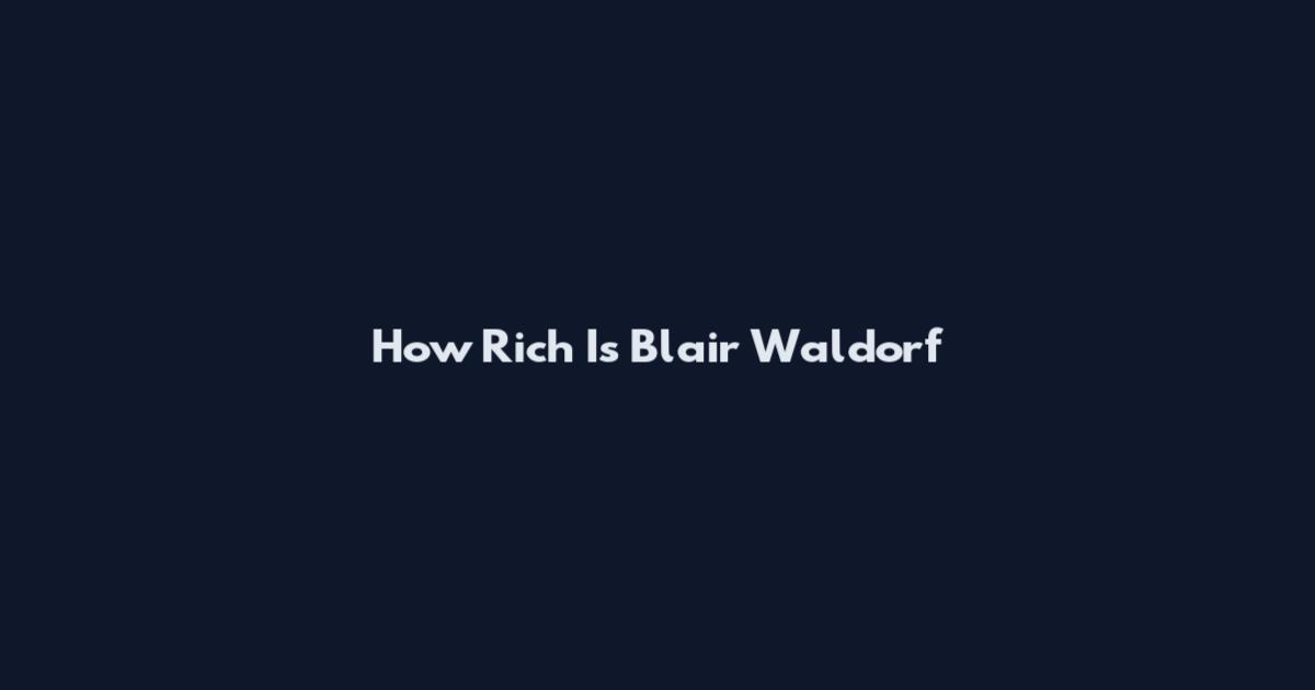 How Rich Is Blair Waldorf