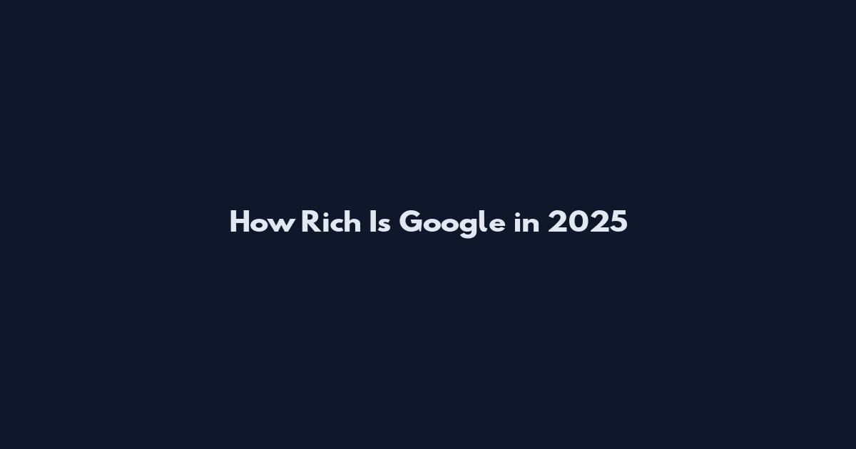 How Rich Is Google in 2025
