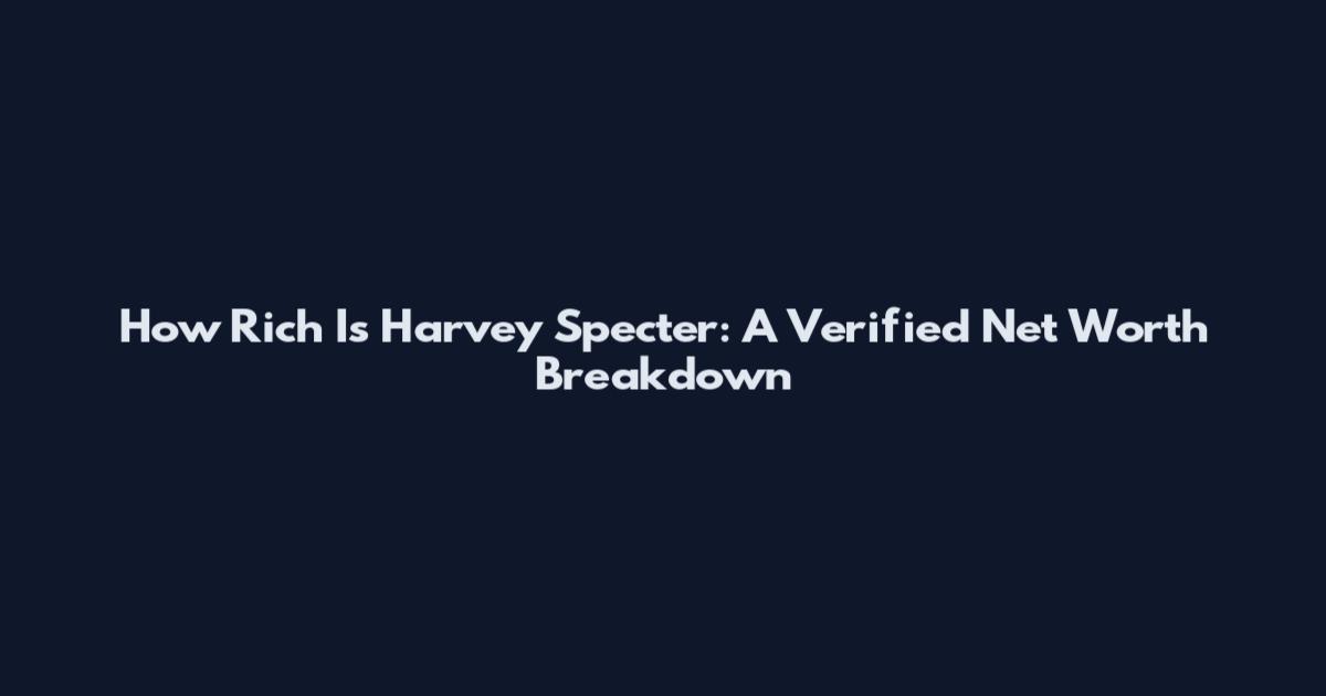 How Rich Is Harvey Specter: A Verified Net Worth Breakdown