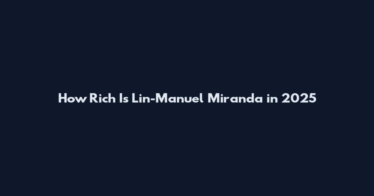 How Rich Is Lin-Manuel Miranda in 2025