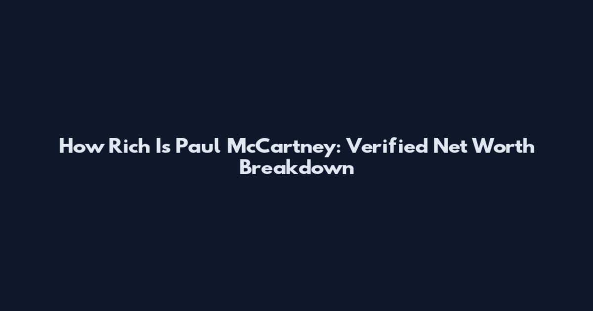 How Rich Is Paul McCartney: Verified Net Worth Breakdown