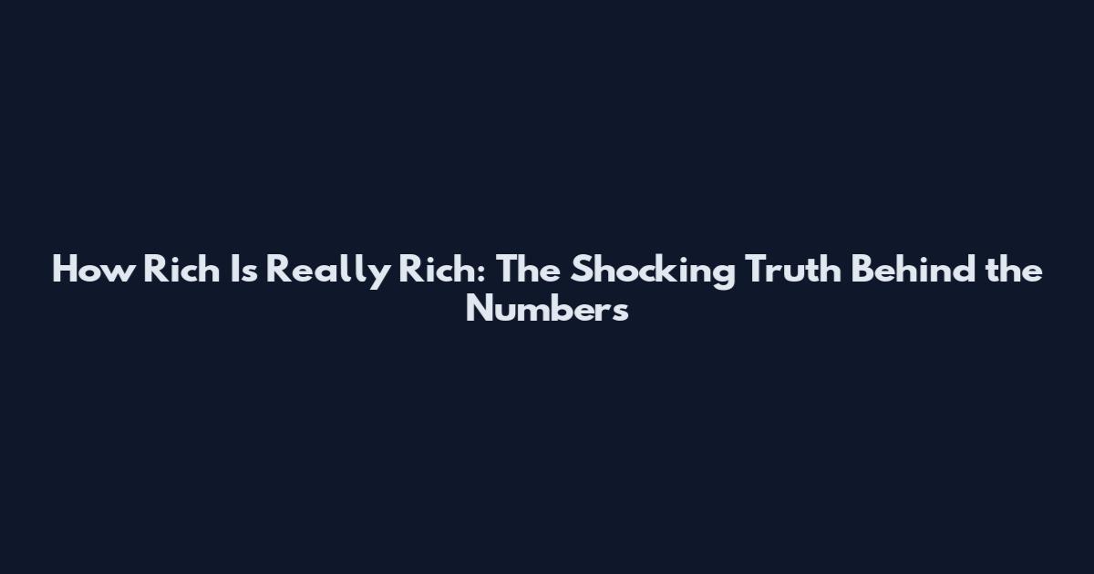 How Rich Is Really Rich: The Shocking Truth Behind the Numbers