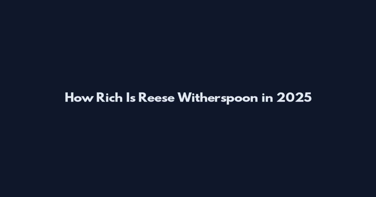 How Rich Is Reese Witherspoon in 2025