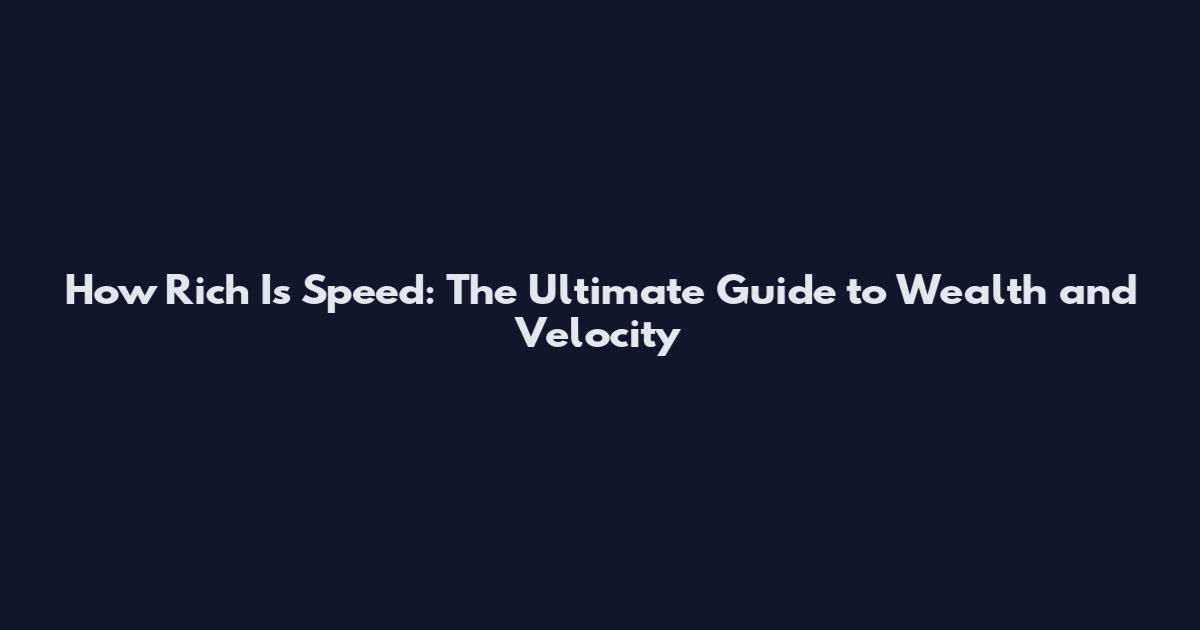 How Rich Is Speed: The Ultimate Guide to Wealth and Velocity