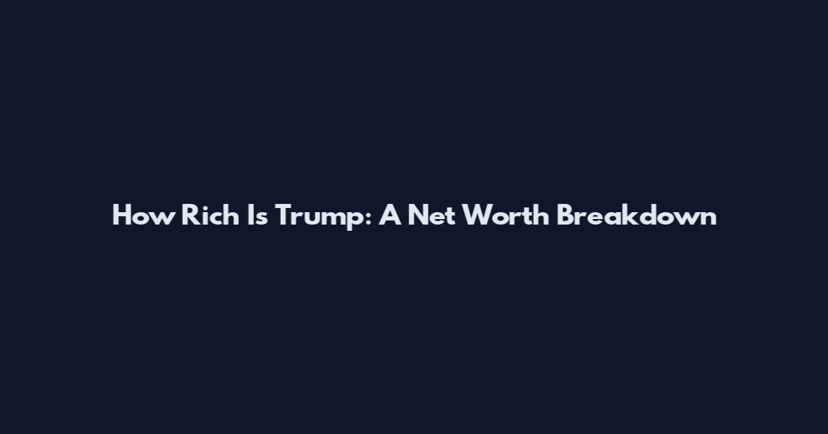 How Rich Is Trump: A Net Worth Breakdown